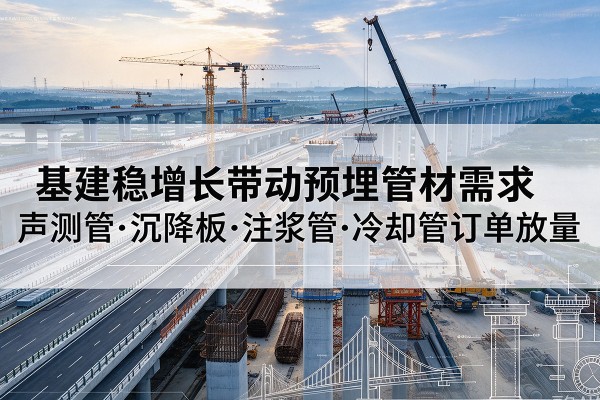 台山基建稳增长带动预埋监测管材需求，声测管、沉降板、注浆管订单持续放量